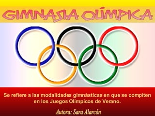 Se refiere a las modalidades gimnásticas en que se compiten en los Juegos Olímpicos de Verano. Autora: Sara Alarcón 