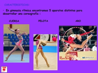 CARACTERISTICAS: En gimnasia rítmica encontramos 5 aparatos distintos para desarrollar una coreografía : CUERDA  PELOTA ARO 