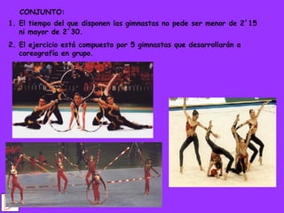 CONJUNTO: El tiempo del que disponen las gimnastas no pede ser menor de 2´15 ni mayor de 2´30. El ejercicio está compuesto por 5 gimnastas que desarrollarán a coreografía en grupo. 