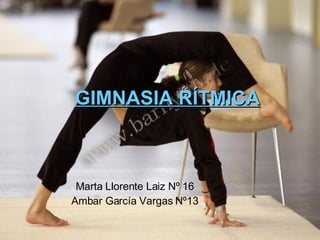 GIMNASIA RÍTMICA Marta Llorente Laiz Nº 16 Ambar García Vargas Nº13 