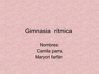 Gimnasia  rítmica  Nombres: Camila parra, Maryori farfán  