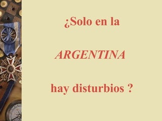 ¿Solo en la ARGENTINA   hay disturbios ? 