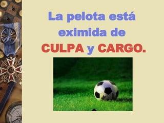 L a pelota est á   eximida de  CULPA  y  CARGO . 