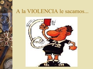 A la VIOLENCIA le sacamos... 