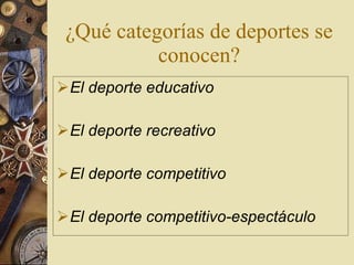¿Qué categorías de deportes se conocen? El deporte educativo  El deporte recreativo   El deporte competitivo   El deporte competitivo-espectáculo   