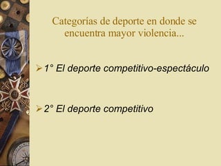 Categorías de deporte en donde se encuentra mayor violencia... 1°  El deporte competitivo-espectáculo 2°  El deporte competitivo   