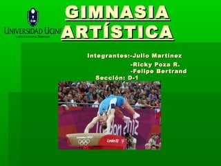 GIMNASIA
ARTÍSTICA
  Inte g r antes:-Julio Mar tínez
              -Rick y Po za R.
              -Felipe Ber tr and
    S...
