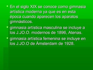  En el siglo XIX se conoce como gimnasia
  artística moderna ya que es en esta
  época cuando aparecen los aparatos
  gim...