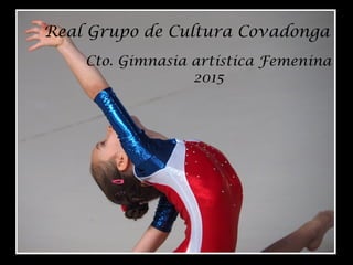 Real Grupo de Cultura Covadonga
Cto. Gimnasia artística Femenina
2015
 