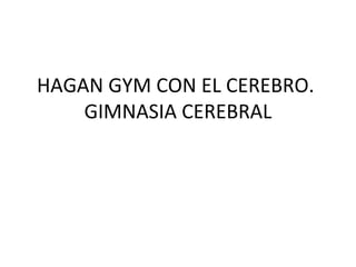 HAGAN GYM CON EL CEREBRO.  GIMNASIA CEREBRAL 