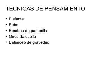 TECNICAS DE PENSAMIENTO
•
•
•
•
•

Elefante
Búho
Bombeo de pantorilla
Giros de cuello
Balanceo de gravedad

 