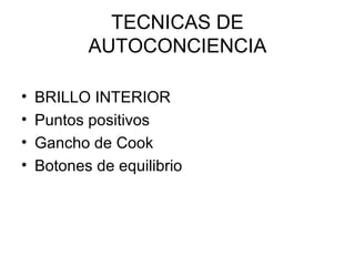 TECNICAS DE
AUTOCONCIENCIA
•
•
•
•

BRILLO INTERIOR
Puntos positivos
Gancho de Cook
Botones de equilibrio

 