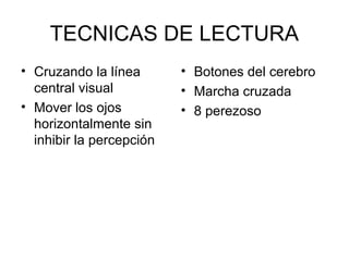 TECNICAS DE LECTURA
• Cruzando la línea
central visual
• Mover los ojos
horizontalmente sin
inhibir la percepción

• Botones del cerebro
• Marcha cruzada
• 8 perezoso

 