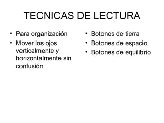 TECNICAS DE LECTURA
• Para organización
• Mover los ojos
verticalmente y
horizontalmente sin
confusión

• Botones de tierra
• Botones de espacio
• Botones de equilibrio

 