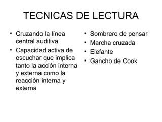 TECNICAS DE LECTURA
• Cruzando la línea
central auditiva
• Capacidad activa de
escuchar que implica
tanto la acción interna
y externa como la
reacción interna y
externa

•
•
•
•

Sombrero de pensar
Marcha cruzada
Elefante
Gancho de Cook

 