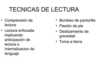 TECNICAS DE LECTURA
• Comprensión de
lectura
• Lectura enfocada
implicando
anticipación de
lectura o
internalizacion de
lenguaje

• Bombeo de pantorilla
• Flexión de pie
• Deslizamiento de
gravedad
• Toma a tierra

 