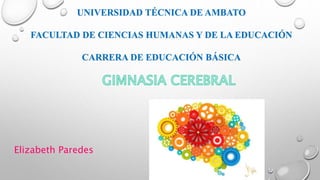 UNIVERSIDAD TÉCNICA DE AMBATO
FACULTAD DE CIENCIAS HUMANAS Y DE LA EDUCACIÓN
CARRERA DE EDUCACIÓN BÁSICA
Elizabeth Paredes
 