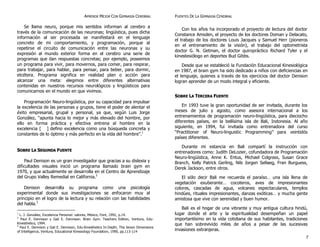 APRENDE MEJOR CON GIMNASIA CEREBRAL
Se llama neuro, porque mis sentidos informan al cerebro a
través de la comunicación de las neuronas; lingüística, pues dicha
información al ser procesada se manifestará en el lenguaje
concreto de mi comportamiento, y programación, porque al
repetirse el circuito de comunicación entre las neuronas y su
expresión al mundo exterior forma en el cerebro una serie de
programas que dan respuestas concretas; por ejemplo, poseemos
un programa para vivir, para movernos, para comer, para respirar,
para trabajar, para hablar, para pensar, para beber, para dormir,
etcétera. Programa significa en realidad plan o acción para
alcanzar una meta: elegimos entre diferentes alternativas
contenidas en nuestros recursos neurológicos y lingüísticos para
comunicarnos en el mundo en que vivimos.
Programación Neuro-lingüística, por su capacidad para impulsar
la excelencia de las personas y grupos, tiene el poder de alentar el
éxito empresarial, grupal y personal, ya que, según Luis Jorge
González, “apunta hacia lo mejor y más elevado del hombre, por
ello en forma práctica y efectiva entrena al hombre en la
excelencia [ ] defino excelencia como una búsqueda concreta y
constantes de lo óptimo y más perfecto en la vida del hombre”.1
SSOOBBRREE LLAA SSEEGGUUNNDDAA FFUUEENNTTEE
Paul Denison es un gran investigador que gracias a su dislexia y
dificultades visuales inició un programa llamado brain gym en
1970, y que actualmente se desarrolla en el Centro de Aprendizaje
del Grupo Valley Remedial en California.2
Denison desarrolla su programa como una psicología
experimental donde sus investigaciones se enfocaron muy al
principio en el logro de la lectura y su relación con las habilidades
del habla.3
1
L. J. González, Excelencia Personal: valores, México, Font, 1992, p.14.
2
Paul E. Dennison y Gail E. Dennison. Brain Gym. Teachers Edition, Ventura, Edu-
Kinesthetics, 1994.
3
Paul E. Dennison y Gail E. Dennison, Edu-Kinesthetics In-Depth, The Seven Dimensions
of Intelligence, Ventura, Educational Kinesiology Foundation, 1990, pp.113-114
FUENTES DE LA GIMNASIA CEREBRAL
Con los años ha incorporado el proyecto de lectura del doctor
Constance Amsden, el proyecto de los doctores Doman y Delacato,
el trabajo de los doctores Louis Jacques y Samuel Herr (pioneros
en el entrenamiento de la visión), el trabajo del optometrista
doctor G. N. Getman, el doctor quiropráctico Richard Tyler y el
kinestesiólogo en deportes Bud Gibbs.
Desde que se estableció la Fundación Educacional Kinesiológica
en 1987, el brain gym ha sido dedicado a niños con deficiencias en
el lenguaje, quienes a través de los ejercicios del doctor Denison
logran aprender de un modo integral y eficiente.
SSOOBBRREE LLAA TTEERRCCEERRAA FFUUEENNTTEE
En 1993 tuve la gran oportunidad de ser invitada, durante los
meses de julio y agosto, como asesora internacional a los
entrenamientos de programación neuro-lingüística, para dieciocho
diferentes países, en la bellísima isla de Bali, Indonesia. Al año
siguiente, en 1994, fui invitada como entrenadora del curso
“Practitioner of Neuro-linguistic Programming” para veintidós
países diferentes.
Durante mi estancia en Bali compartí la instrucción con
entrenadores como: Judith DeLozier, cofundadora de Programación
Neuro-lingüística, Anne K. Entus, Michael Colgrass, Susan Grace
Branch, Kelly Patrick Gerling, Nils Jorgen Sellaeg, Fran Burguess,
Derek Jackson, entre otros.
El sólo decir Bali me recuerda el paraíso… una isla llena de
vegetación exuberante… cocoteros, aves de impresionantes
colores, cascadas de agua, volcanes espectaculares, templos
hindúes, rituales impresionantes, danzas exóticas… y mucha gente
amistosa que vive con serenidad y buen humor.
Bali es el hogar de una vibrante y muy antigua cultura hindú,
lugar donde el arte y la espiritualidad desempeñan un papel
importantísimo en la vida cotidiana de sus habitantes, tradiciones
que han sobrevivido miles de años a pesar de las sucesivas
invasiones extranjeras.
7
 