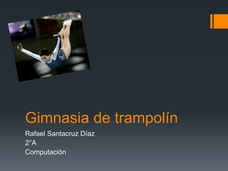 Gimnasia de trampolín Rafael Santacruz Díaz  2°A Computación  