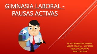 GIMNASIA LABORAL -
PAUSAS ACTIVAS
DR. CASTRO AVILA VICTOR RAUL
MEDICO CIRUJANO - CMP 85003
MEDICO OCUPACIONAL
MEDICO AUDITOR
 