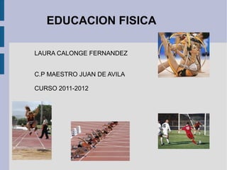 EDUCACION FISICA LAURA CALONGE FERNANDEZ C.P MAESTRO JUAN DE AVILA CURSO 2011-2012  