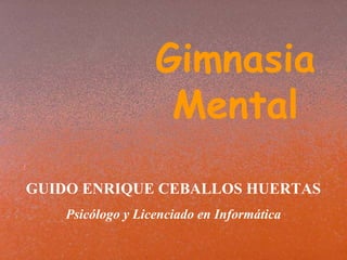 GUIDO ENRIQUE CEBALLOS HUERTAS Psicólogo y Licenciado en Informática Gimnasia Mental  