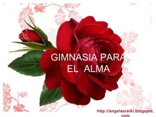GIMNASIA PARA EL  ALMA http://angelesreiki.blogspot.com 