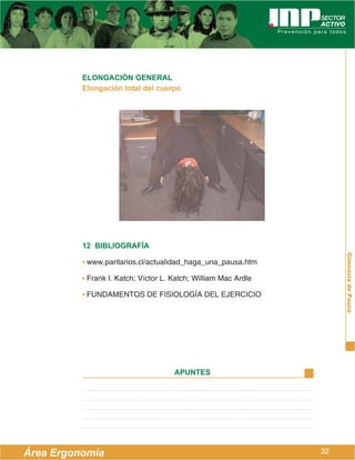 ELONGACIÓN GENERAL
          Elongación total del cuerpo




          12 BIBLIOGRAFÍA




                                                                      Gimnasia de Pausa
          • www.paritarios.cl/actualidad_haga_una_pausa.htm

          • Frank I. Katch; Víctor L. Katch; William Mac Ardle

          • FUNDAMENTOS DE FISIOLOGÍA DEL EJERCICIO




                                      APUNTES




Área Ergonomía                                                   32
 