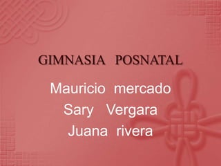GIMNASIA   POSNATAL Mauricio  mercado  Sary   Vergara  Juana  rivera 