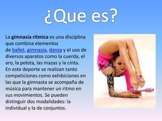 La gimnasia rítmica es una disciplina
que combina elementos
de ballet, gimnasia, danza y el uso de
diversos aparatos como ...