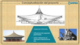 Conceptualización del proyecto
GIMNASIO PRINCIPAL
• Influencia de pagodas
japonesas.
• Clara referencia al
Santuario Nacional de
Ise.
 