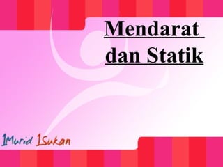 Mendarat
dan Statik
 