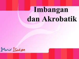 Imbangan
dan Akrobatik
 