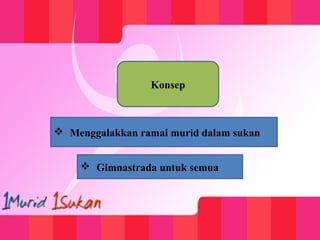 Konsep
 Menggalakkan ramai murid dalam sukan
 Gimnastrada untuk semua
 
