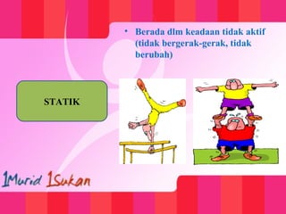 • Berada dlm keadaan tidak aktif
(tidak bergerak-gerak, tidak
berubah)
STATIK
 