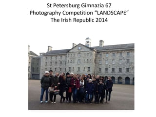 St Petersburg Gimnazia 67
Photography Competition “LANDSCAPE”
The Irish Republic 2014
 
