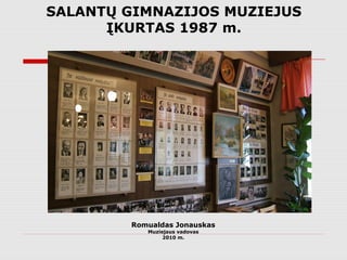 SALANTŲ GIMNAZIJOS MUZIEJUS
      ĮKURTAS 1987 m.




         Romualdas Jonauskas
            Muziejaus vadovas
                 2010 m.
 