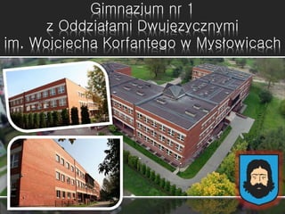 Gimnazjum nr 1
z Oddziałami Dwujęzycznymi
im. Wojciecha Korfantego w Mysłowicach
 