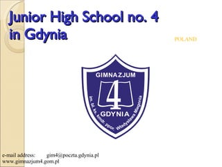 Junior High School no. 4 in Gdynia e-mail address:  [email_address] www.gimnazjum4.gom.pl POLAND 