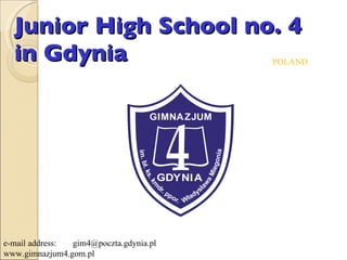 Junior High School no. 4 in Gdynia e-mail address:  [email_address] www.gimnazjum4.gom.pl POLAND 