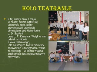 KOŁO TEATRANLE   <ul><li>Z tej okazji dnia 3 maja  w naszej szkole odbył się uroczysty apel, który przygotowali uczniowie ...