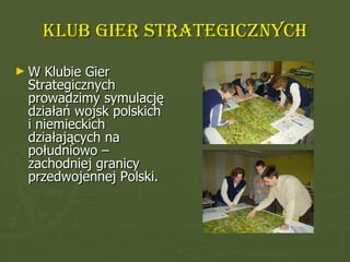 Klub gier strategicznych <ul><li>W Klubie Gier Strategicznych prowadzimy symulację działań wojsk polskich  i niemieckich d...