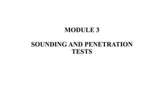 MODULE 3
SOUNDING AND PENETRATION
TESTS
 