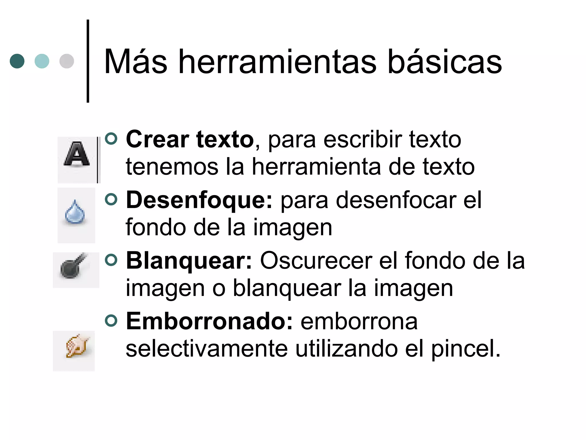 Más herramientas básicas Crear texto , para escribir texto tenemos la herramienta de texto Desenfoque:  para desenfocar el fondo de la imagen Blanquear:  Oscurecer el fondo de la imagen o blanquear la imagen Emborronado:  emborrona selectivamente utilizando el pincel. 
