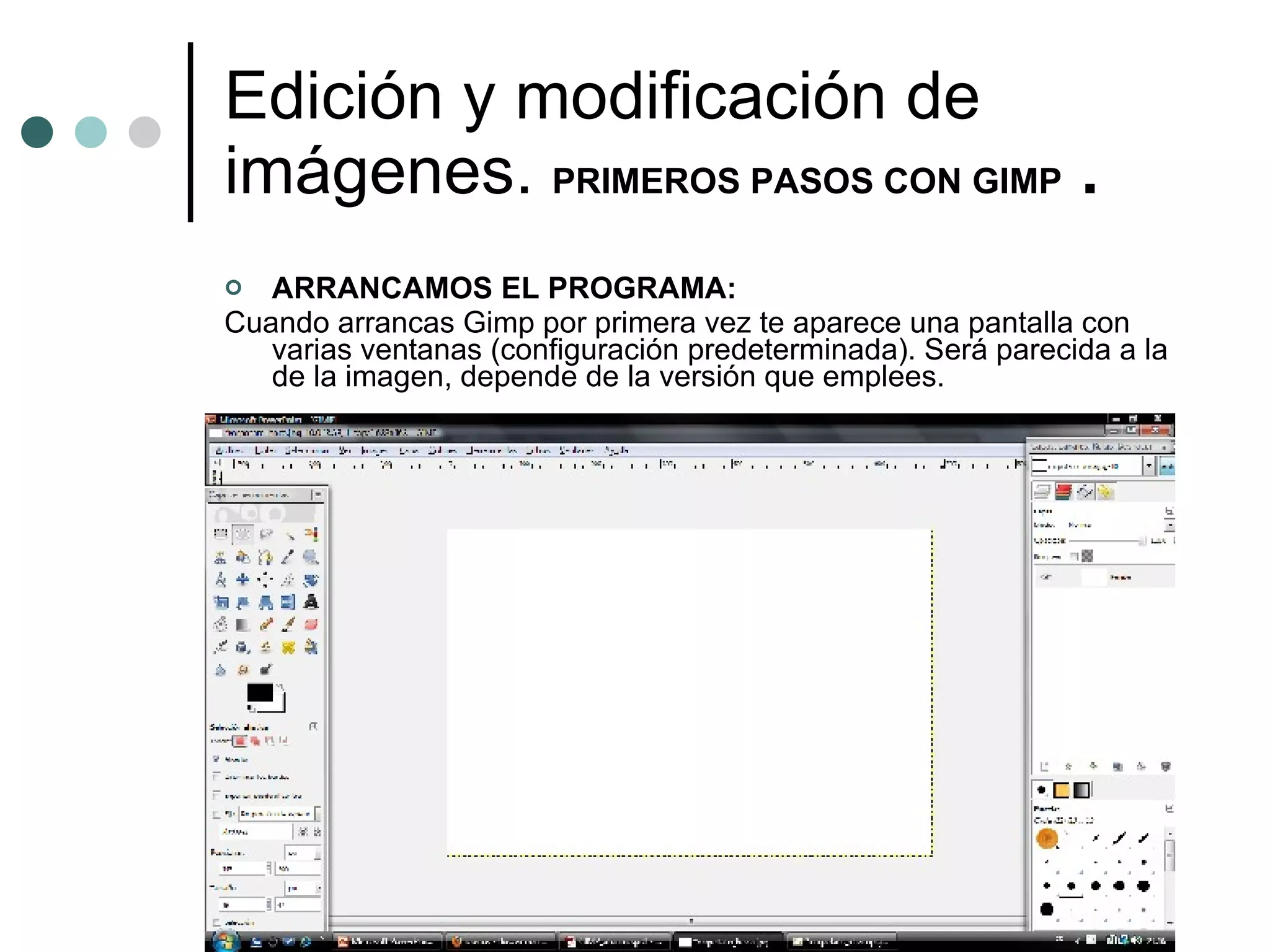 Edición y modificación de imágenes.  PRIMEROS PASOS CON GIMP  .  ARRANCAMOS EL PROGRAMA: Cuando arrancas Gimp por primera vez te aparece una pantalla con varias ventanas (configuración predeterminada). Será parecida a la de la imagen, depende de la versión que emplees. 