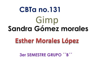 Gimp
CBTa no.131
Sandra Gómez morales
3er SEMESTRE GRUPO ´´B´´
 