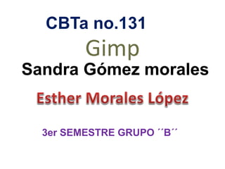 Gimp
CBTa no.131
Sandra Gómez morales
3er SEMESTRE GRUPO ´´B´´
 