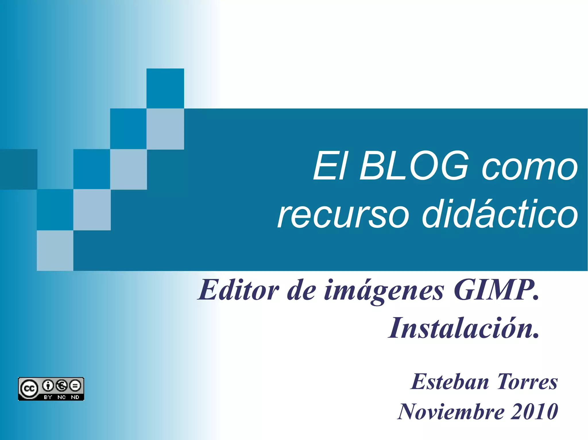 El BLOG como
recurso didáctico
Esteban Torres
Noviembre 2010
Editor de imágenes GIMP.
Instalación.