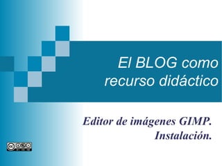 El BLOG como
recurso didáctico
Editor de imágenes GIMP.
Instalación.