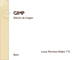 GIMP Edición de imagen Lucas Martínez Felden 1ºC Bach. 